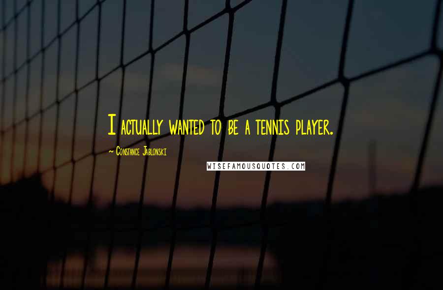 Constance Jablonski Quotes: I actually wanted to be a tennis player.