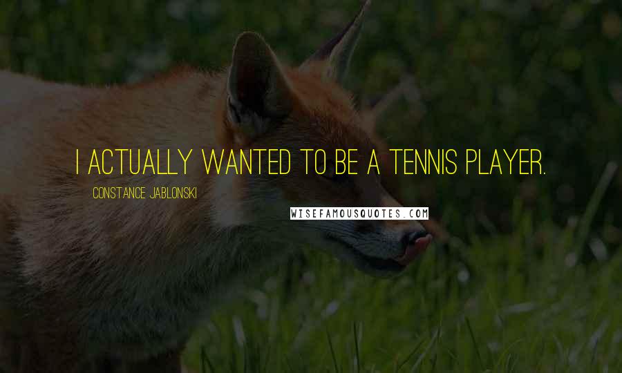 Constance Jablonski Quotes: I actually wanted to be a tennis player.