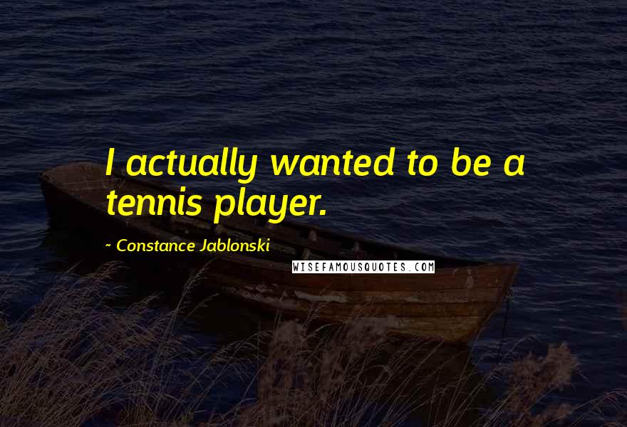 Constance Jablonski Quotes: I actually wanted to be a tennis player.