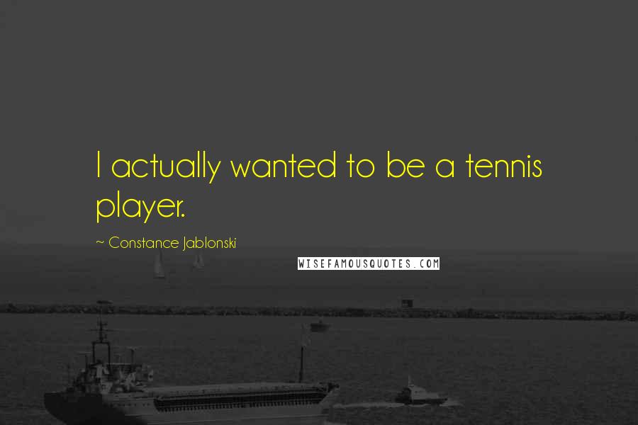 Constance Jablonski Quotes: I actually wanted to be a tennis player.