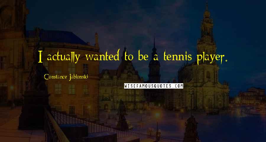 Constance Jablonski Quotes: I actually wanted to be a tennis player.