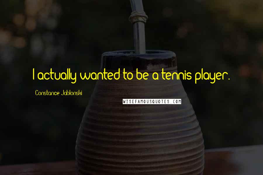 Constance Jablonski Quotes: I actually wanted to be a tennis player.