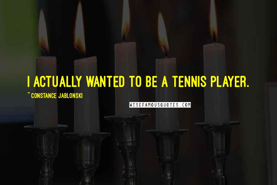 Constance Jablonski Quotes: I actually wanted to be a tennis player.