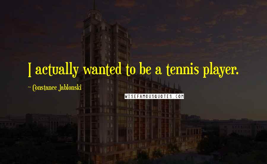 Constance Jablonski Quotes: I actually wanted to be a tennis player.