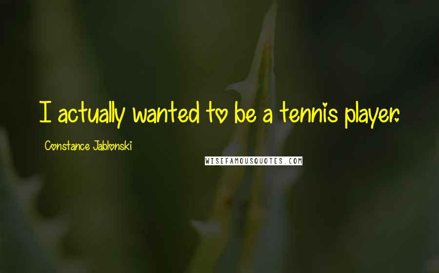 Constance Jablonski Quotes: I actually wanted to be a tennis player.