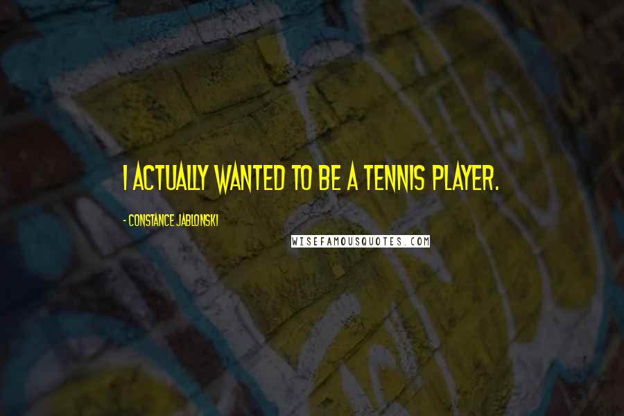 Constance Jablonski Quotes: I actually wanted to be a tennis player.