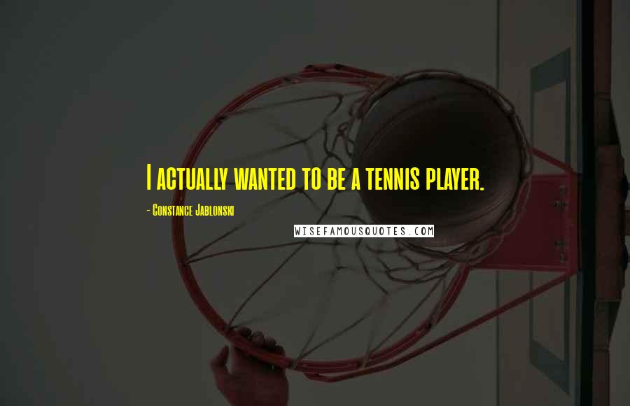 Constance Jablonski Quotes: I actually wanted to be a tennis player.