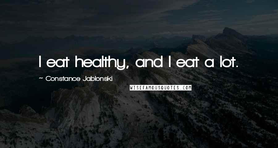 Constance Jablonski Quotes: I eat healthy, and I eat a lot.