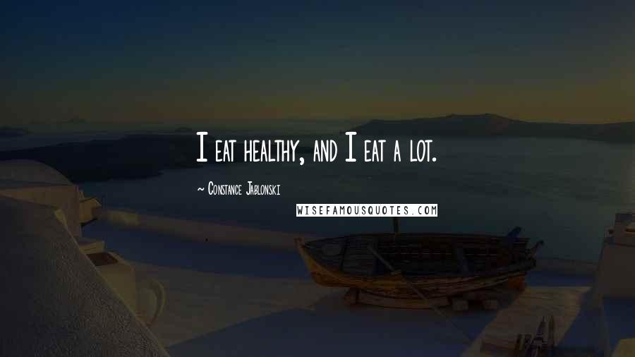 Constance Jablonski Quotes: I eat healthy, and I eat a lot.