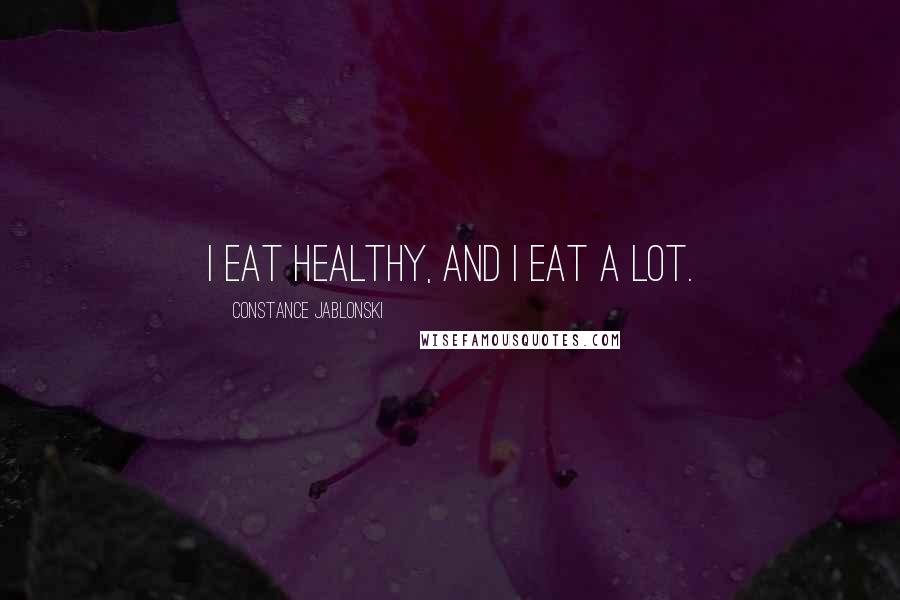 Constance Jablonski Quotes: I eat healthy, and I eat a lot.