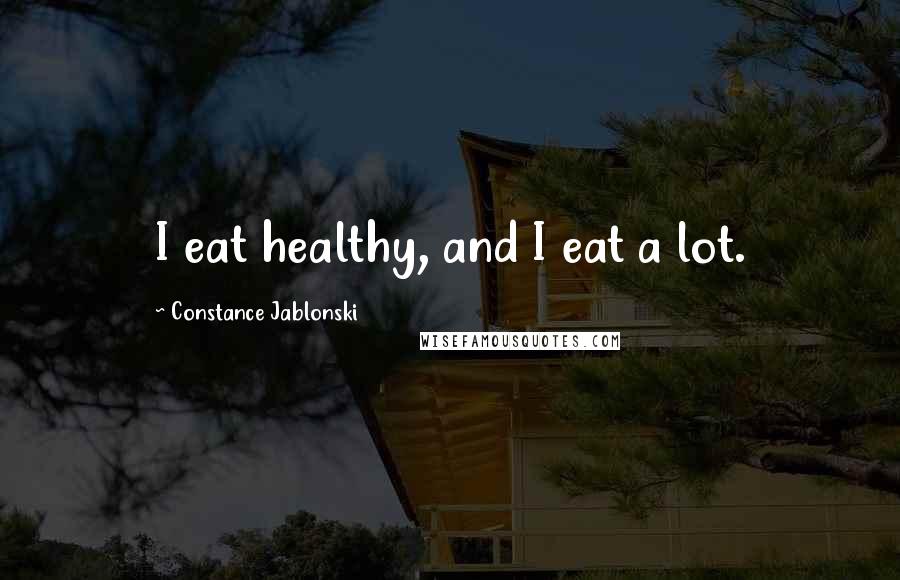 Constance Jablonski Quotes: I eat healthy, and I eat a lot.