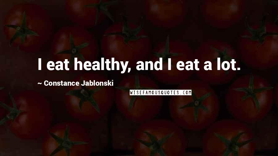 Constance Jablonski Quotes: I eat healthy, and I eat a lot.