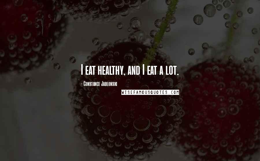 Constance Jablonski Quotes: I eat healthy, and I eat a lot.