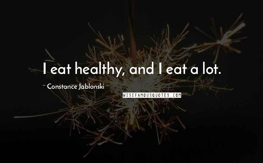 Constance Jablonski Quotes: I eat healthy, and I eat a lot.