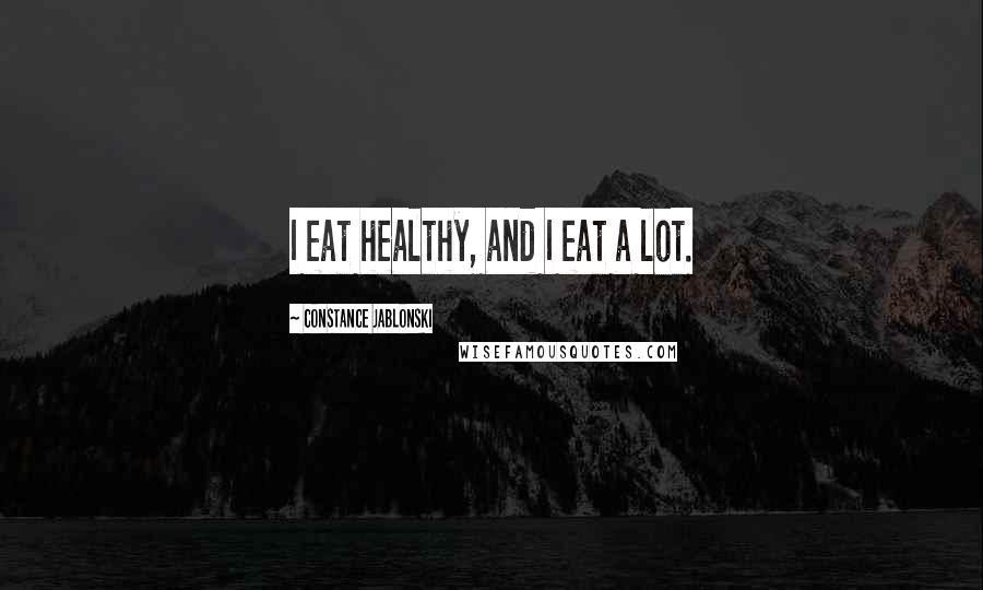 Constance Jablonski Quotes: I eat healthy, and I eat a lot.