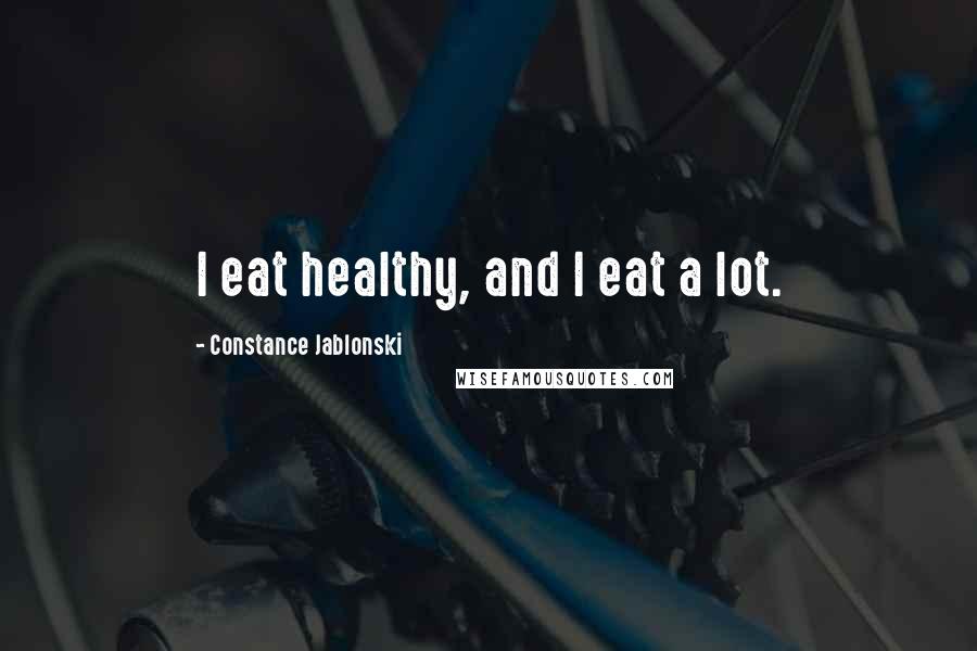 Constance Jablonski Quotes: I eat healthy, and I eat a lot.