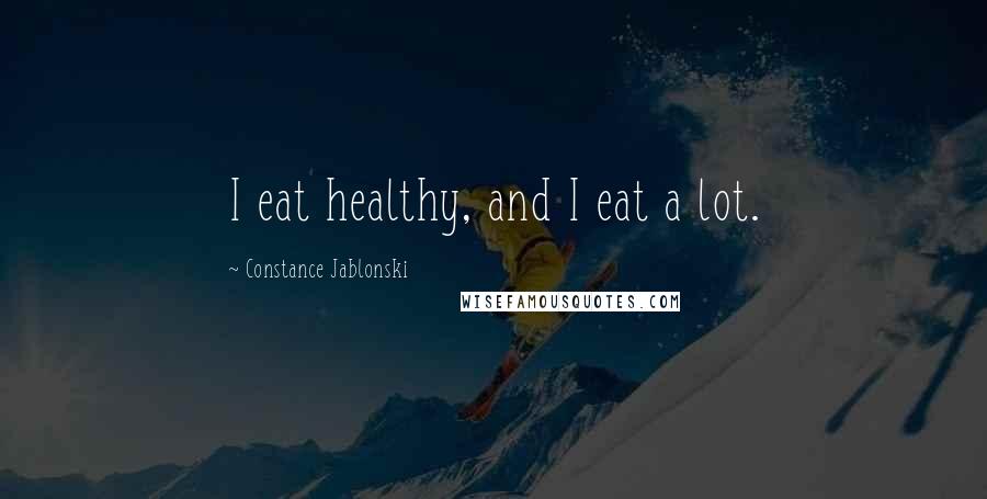 Constance Jablonski Quotes: I eat healthy, and I eat a lot.