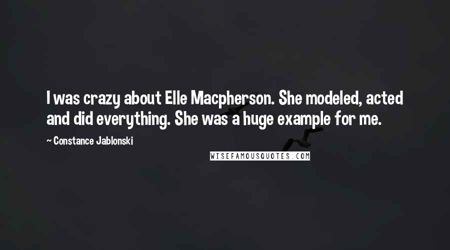 Constance Jablonski Quotes: I was crazy about Elle Macpherson. She modeled, acted and did everything. She was a huge example for me.