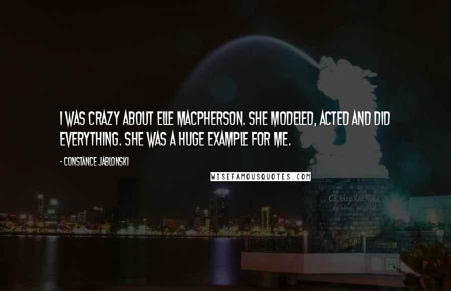 Constance Jablonski Quotes: I was crazy about Elle Macpherson. She modeled, acted and did everything. She was a huge example for me.