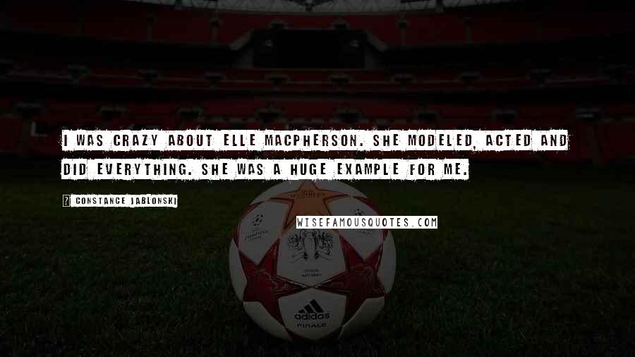 Constance Jablonski Quotes: I was crazy about Elle Macpherson. She modeled, acted and did everything. She was a huge example for me.