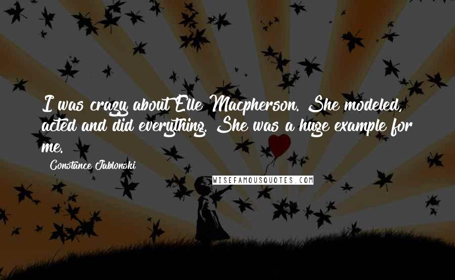 Constance Jablonski Quotes: I was crazy about Elle Macpherson. She modeled, acted and did everything. She was a huge example for me.