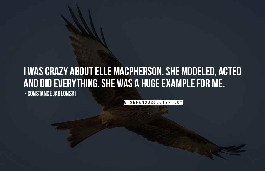 Constance Jablonski Quotes: I was crazy about Elle Macpherson. She modeled, acted and did everything. She was a huge example for me.