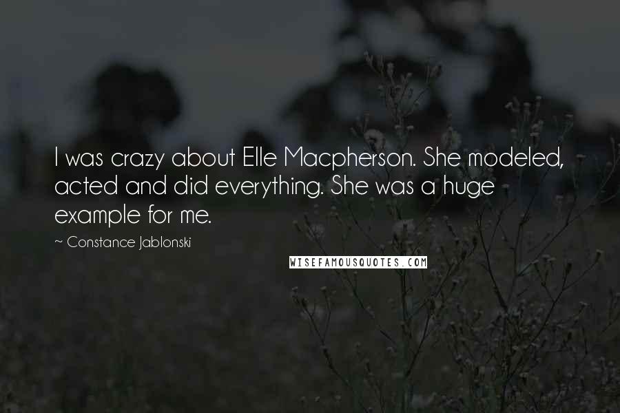 Constance Jablonski Quotes: I was crazy about Elle Macpherson. She modeled, acted and did everything. She was a huge example for me.