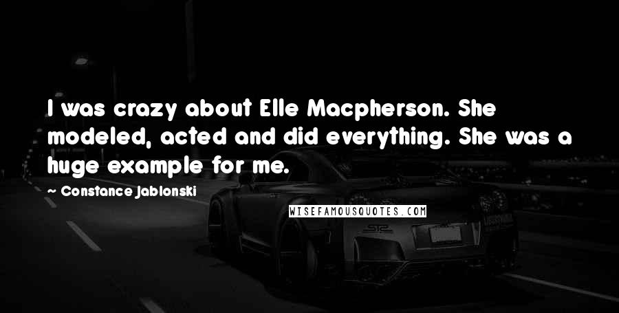 Constance Jablonski Quotes: I was crazy about Elle Macpherson. She modeled, acted and did everything. She was a huge example for me.