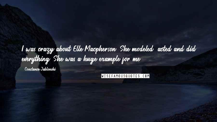 Constance Jablonski Quotes: I was crazy about Elle Macpherson. She modeled, acted and did everything. She was a huge example for me.