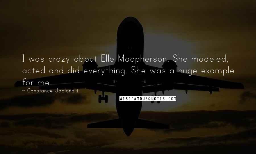 Constance Jablonski Quotes: I was crazy about Elle Macpherson. She modeled, acted and did everything. She was a huge example for me.