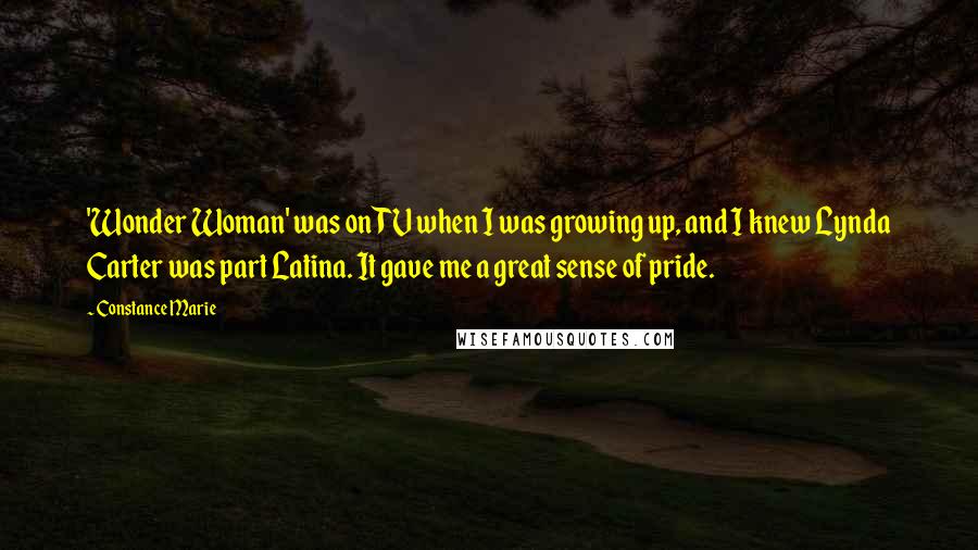 Constance Marie Quotes: 'Wonder Woman' was on TV when I was growing up, and I knew Lynda Carter was part Latina. It gave me a great sense of pride.
