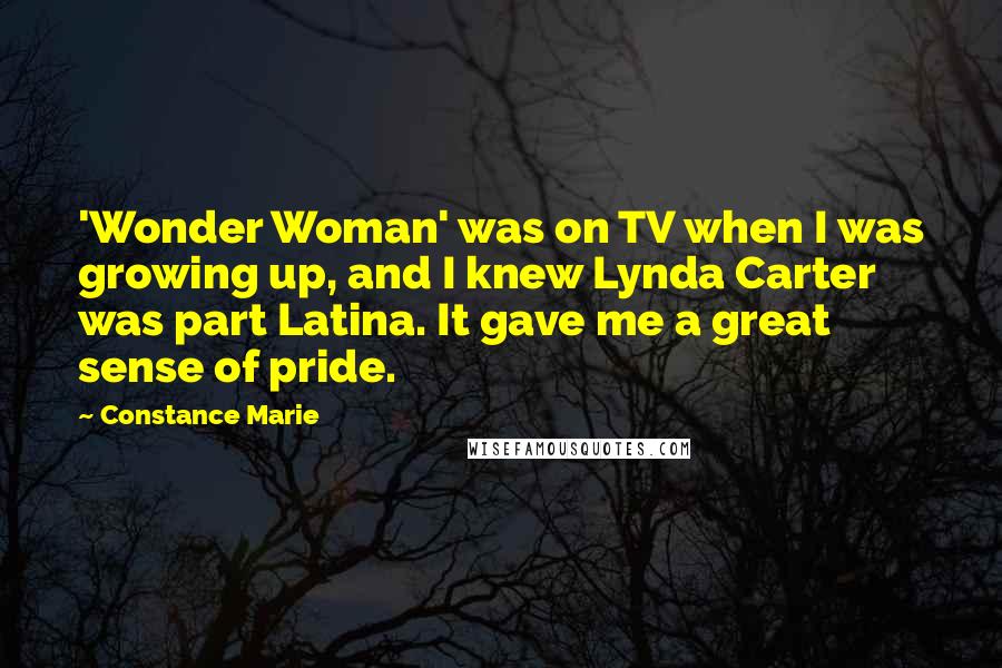 Constance Marie Quotes: 'Wonder Woman' was on TV when I was growing up, and I knew Lynda Carter was part Latina. It gave me a great sense of pride.