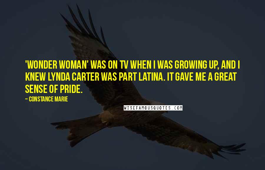 Constance Marie Quotes: 'Wonder Woman' was on TV when I was growing up, and I knew Lynda Carter was part Latina. It gave me a great sense of pride.