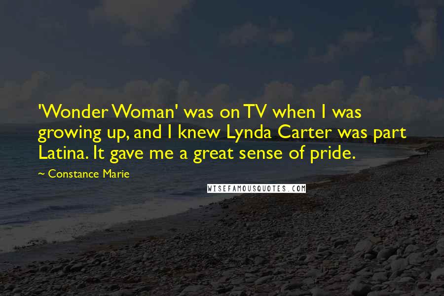 Constance Marie Quotes: 'Wonder Woman' was on TV when I was growing up, and I knew Lynda Carter was part Latina. It gave me a great sense of pride.