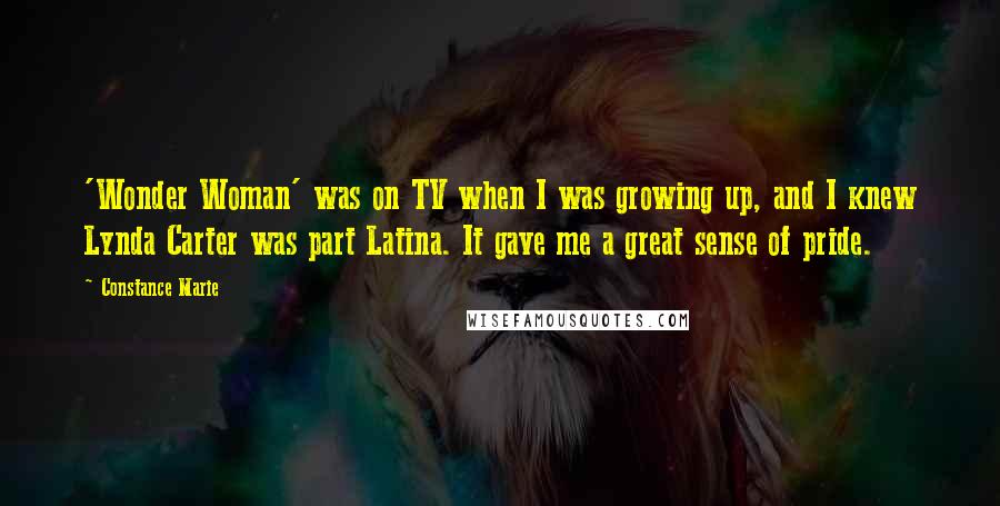 Constance Marie Quotes: 'Wonder Woman' was on TV when I was growing up, and I knew Lynda Carter was part Latina. It gave me a great sense of pride.