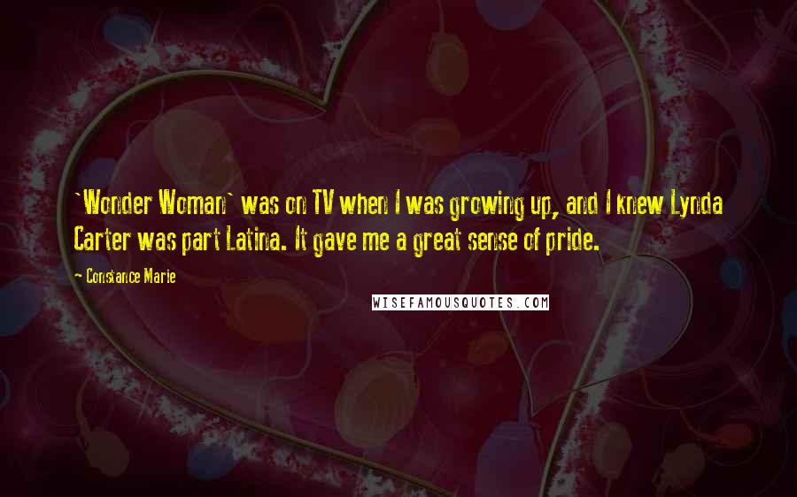 Constance Marie Quotes: 'Wonder Woman' was on TV when I was growing up, and I knew Lynda Carter was part Latina. It gave me a great sense of pride.