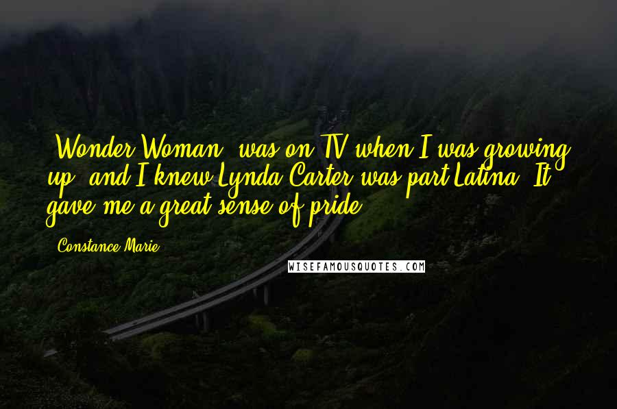 Constance Marie Quotes: 'Wonder Woman' was on TV when I was growing up, and I knew Lynda Carter was part Latina. It gave me a great sense of pride.