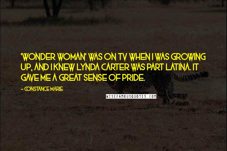 Constance Marie Quotes: 'Wonder Woman' was on TV when I was growing up, and I knew Lynda Carter was part Latina. It gave me a great sense of pride.