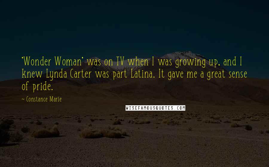 Constance Marie Quotes: 'Wonder Woman' was on TV when I was growing up, and I knew Lynda Carter was part Latina. It gave me a great sense of pride.