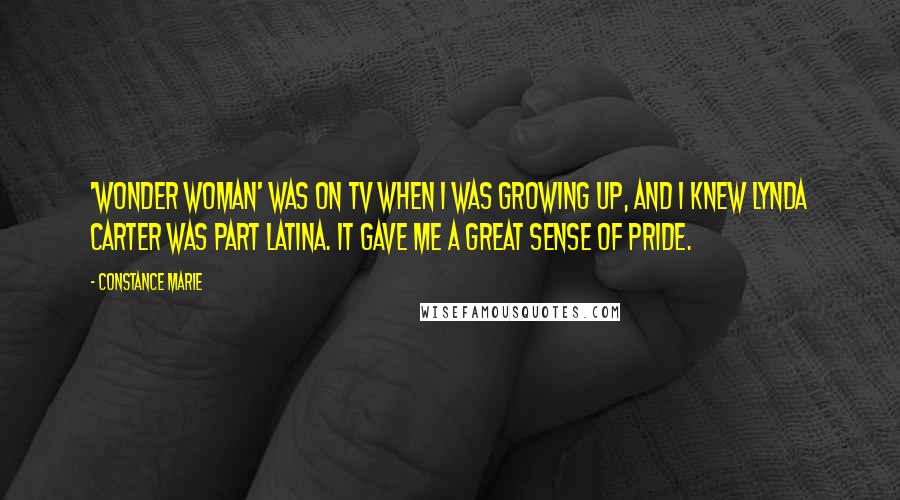 Constance Marie Quotes: 'Wonder Woman' was on TV when I was growing up, and I knew Lynda Carter was part Latina. It gave me a great sense of pride.