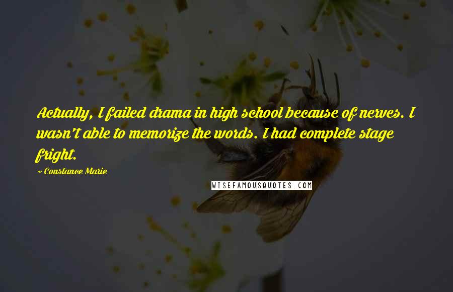 Constance Marie Quotes: Actually, I failed drama in high school because of nerves. I wasn't able to memorize the words. I had complete stage fright.