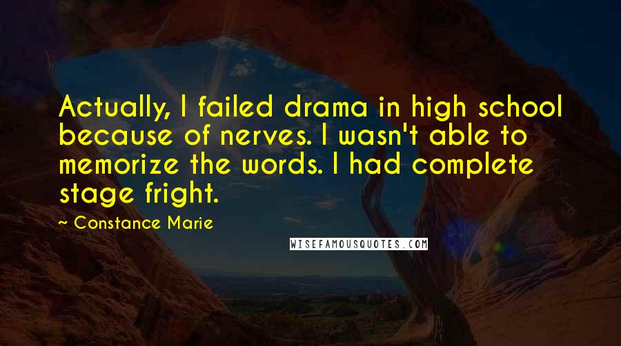 Constance Marie Quotes: Actually, I failed drama in high school because of nerves. I wasn't able to memorize the words. I had complete stage fright.