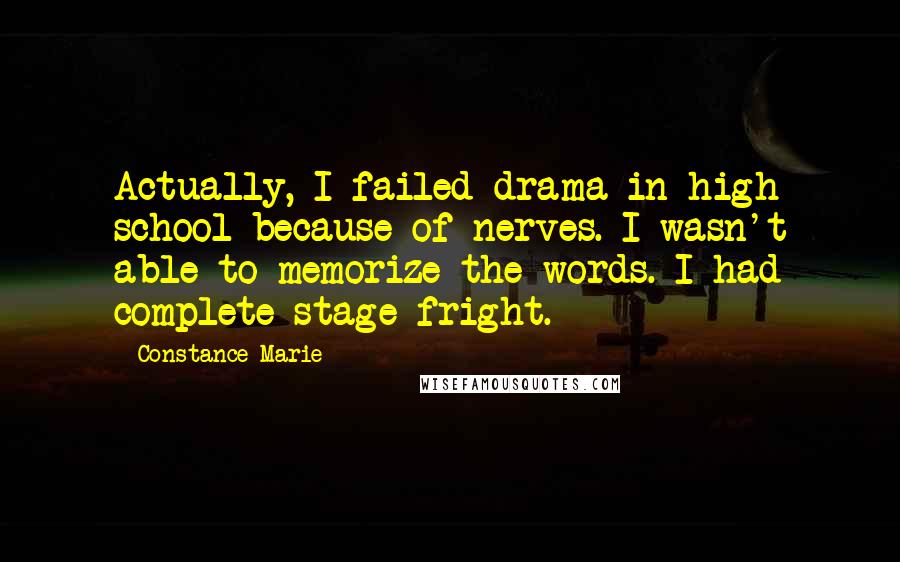 Constance Marie Quotes: Actually, I failed drama in high school because of nerves. I wasn't able to memorize the words. I had complete stage fright.