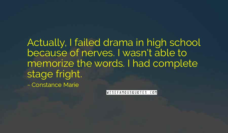 Constance Marie Quotes: Actually, I failed drama in high school because of nerves. I wasn't able to memorize the words. I had complete stage fright.
