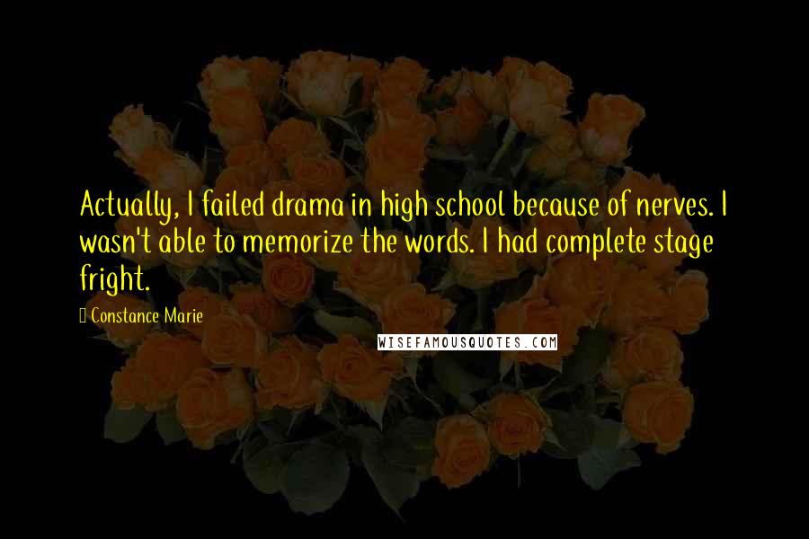 Constance Marie Quotes: Actually, I failed drama in high school because of nerves. I wasn't able to memorize the words. I had complete stage fright.