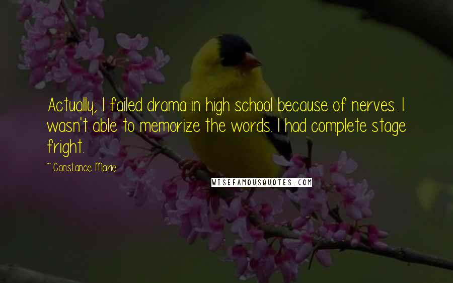 Constance Marie Quotes: Actually, I failed drama in high school because of nerves. I wasn't able to memorize the words. I had complete stage fright.
