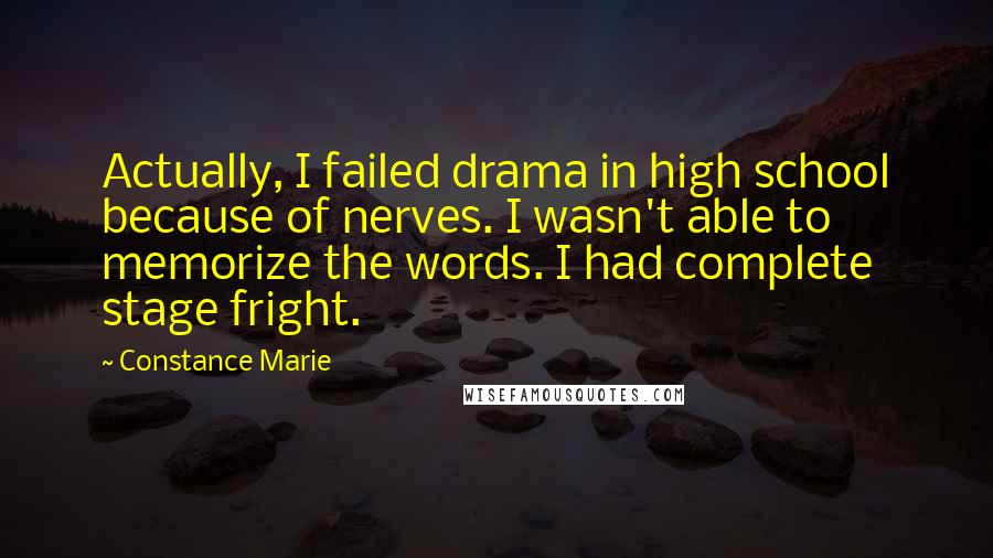 Constance Marie Quotes: Actually, I failed drama in high school because of nerves. I wasn't able to memorize the words. I had complete stage fright.