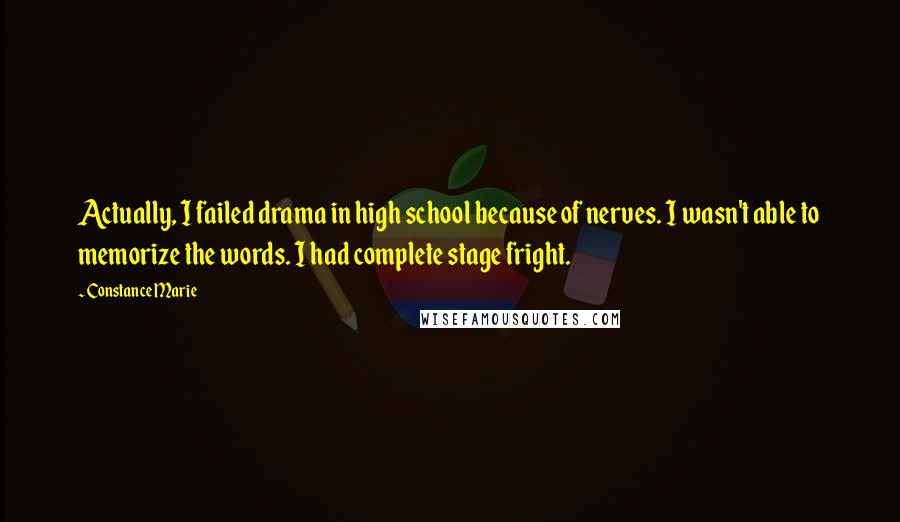 Constance Marie Quotes: Actually, I failed drama in high school because of nerves. I wasn't able to memorize the words. I had complete stage fright.
