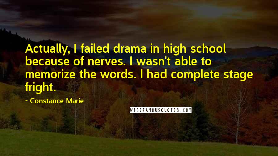 Constance Marie Quotes: Actually, I failed drama in high school because of nerves. I wasn't able to memorize the words. I had complete stage fright.