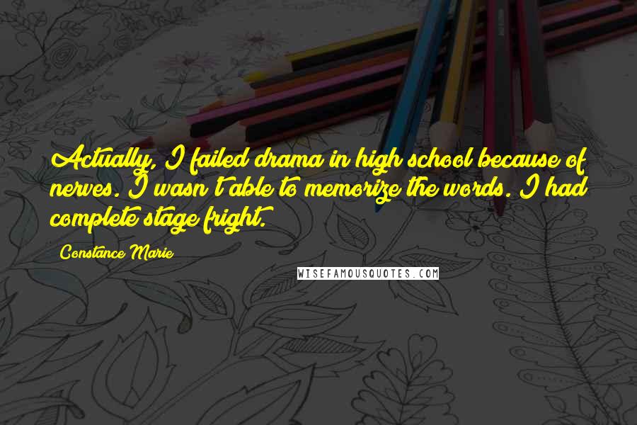 Constance Marie Quotes: Actually, I failed drama in high school because of nerves. I wasn't able to memorize the words. I had complete stage fright.